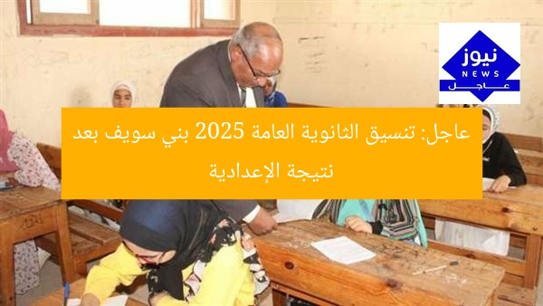 عاجل: تنسيق الثانوية العامة 2025 بني سويف بعد نتيجة الإعدادية
