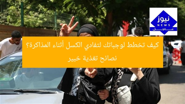 كيف تخطط لوجباتك لتفادي الكسل أثناء المذاكرة؟ نصائح تغذية خبير