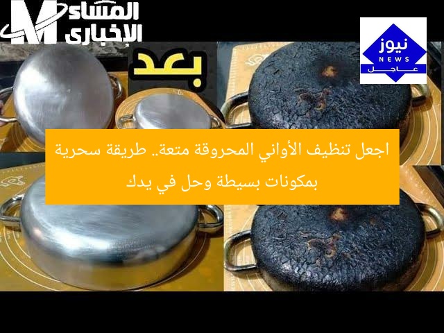 اجعل تنظيف الأواني المحروقة متعة لا تعب! طريقة سحرية بمكونات بسيطة