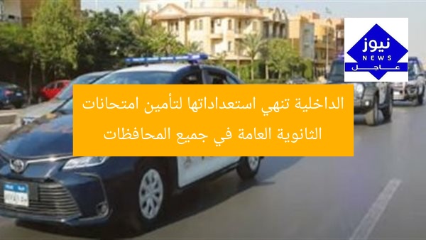 الداخلية تنهي استعداداتها لتأمين امتحانات الثانوية العامة في جميع المحافظات