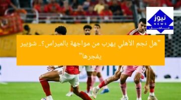 “هل نجم الأهلي يهرب من مواجهة بالميراس؟.. شوبير يفجرها”
