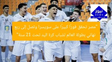 “مصر تحقق فوزًا كبيرًا على سويسرا وتصل إلى ربع نهائي بطولة العالم لشباب كرة اليد تحت 21 سنة”