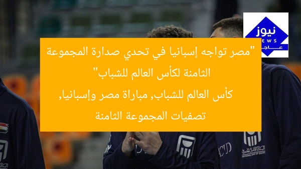 “مصر تواجه إسبانيا في تحدي صدارة المجموعة الثامنة لكأس العالم للشباب”
كأس العالم للشباب, مباراة مصر وإسبانيا, تصفيات المجموعة الثامنة