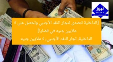 [الداخلية تتصدى لتجار النقد الأجنبي وتحصل على 5 ملايين جنيه في قضايا]  
الداخلية, تجار النقد الأجنبي, 5 ملايين جنيه
