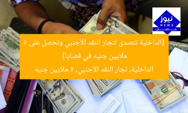 [الداخلية تتصدى لتجار النقد الأجنبي وتحصل على 5 ملايين جنيه في قضايا]  
الداخلية, تجار النقد الأجنبي, 5 ملايين جنيه