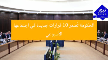 الحكومة تُصدر 10 قرارات جديدة في اجتماعها الأسبوعي