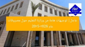 عاجل| توجيهات هامة من وزارة التعليم حول مصروفات عام 2025-2026