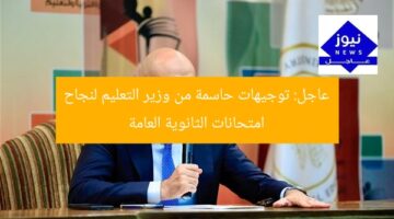 عاجل: توجيهات حاسمة من وزير التعليم لنجاح امتحانات الثانوية العامة