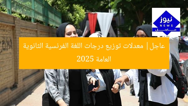 عاجل: توزيع درجات اللغة الفرنسية الثانوية العامة 2025