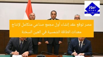 مصر توقع عقد إنشاء أول مجمع صناعي متكامل لإنتاج معدات الطاقة الشمسية في العين السخنة