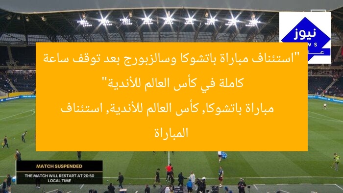 “استئناف مباراة باتشوكا وسالزبورج بعد توقف ساعة كاملة في كأس العالم للأندية”
مباراة باتشوكا, كأس العالم للأندية, استئناف المباراة