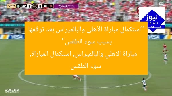 “استئناف مباراة الأهلي والبالميراس بعد توقفها بسبب الطقس السيئ”
الأهلي, البالميراس, طقس سيئ