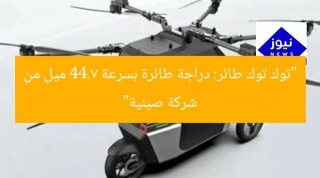 “توك توك طائر: دراجة طائرة بسرعة 44.7 ميل من شركة صينية”