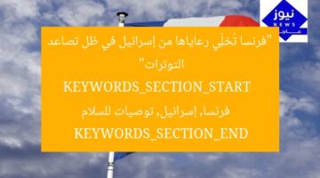 “فرنسا تُخلِّي رعاياها من إسرائيل في ظل تصاعد التوترات”  
KEYWORDS_SECTION_START  
فرنسا, إسرائيل, توصيات للسلام  
KEYWORDS_SECTION_END