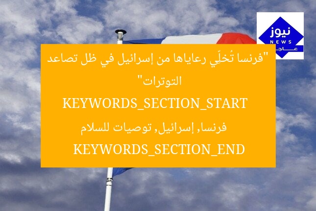 “فرنسا تُخلِّي رعاياها من إسرائيل في ظل تصاعد التوترات”
KEYWORDS_SECTION_START
فرنسا, إسرائيل, توصيات للسلام
KEYWORDS_SECTION_END