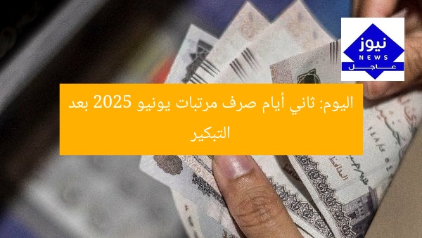 اليوم: ثاني أيام صرف مرتبات يونيو 2025 بعد التبكير