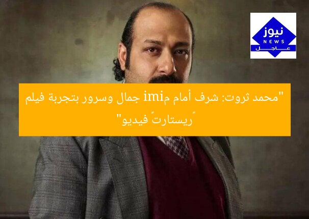 “محمد ثروت: شرف أمام مimi جمال وسرور بتجربة فيلم «ريستارت» فيديو”