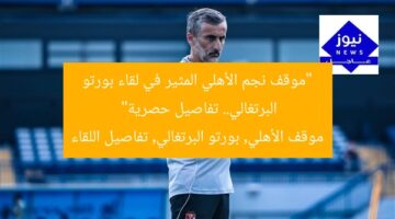 “موقف نجم الأهلي المثير في لقاء بورتو البرتغالي.. تفاصيل حصرية”  
موقف الأهلي, بورتو البرتغالي, تفاصيل اللقاء