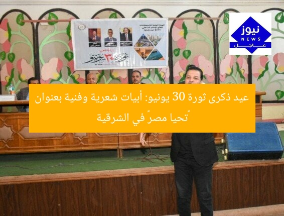 عيد ذكرى ثورة 30 يونيو: أبيات شعرية وفنية بعنوان «تحيا مصر» في الشرقية