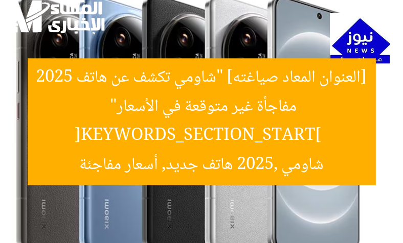 [العنوان المعاد صياغته] “شاومي تكشف عن هاتف 2025 مفاجأة غير متوقعة في الأسعار”  
[KEYWORDS_SECTION_START]  
شاومي 2025, هاتف جديد, أسعار مفاجئة