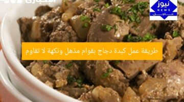 طريقة عمل كبدة دجاج بقوام مذهل ونكهة لا تقاوم