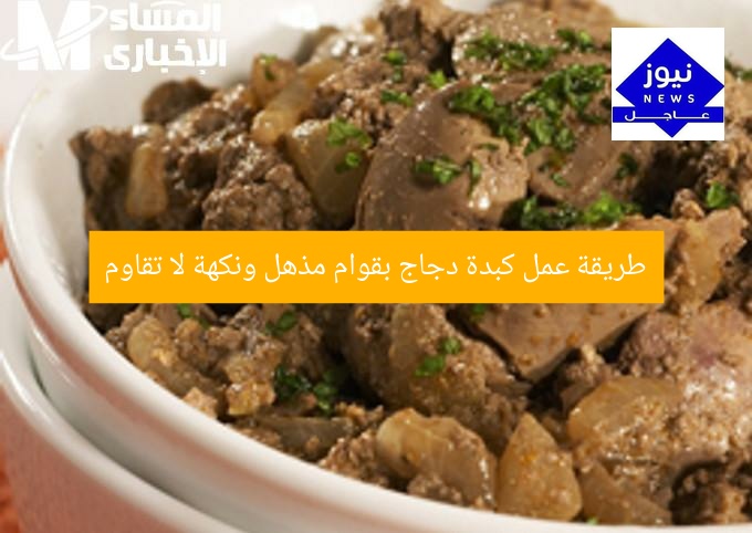 طريقة عمل كبدة دجاج بقوام مذهل ونكهة لا تقاوم