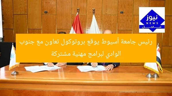 رئيس جامعة أسيوط يوقع بروتوكول تعاون مع جنوب الوادي لبرامج مهنية مشتركة