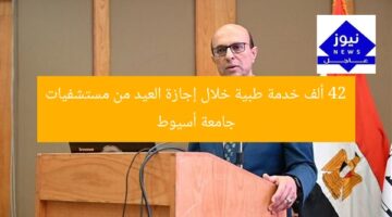 42 ألف خدمة طبية خلال إجازة العيد من مستشفيات جامعة أسيوط