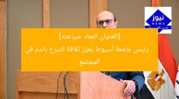[العنوان المعاد صياغته]  
رئيس جامعة أسيوط يُعزز ثقافة التبرع بالدم في المجتمع