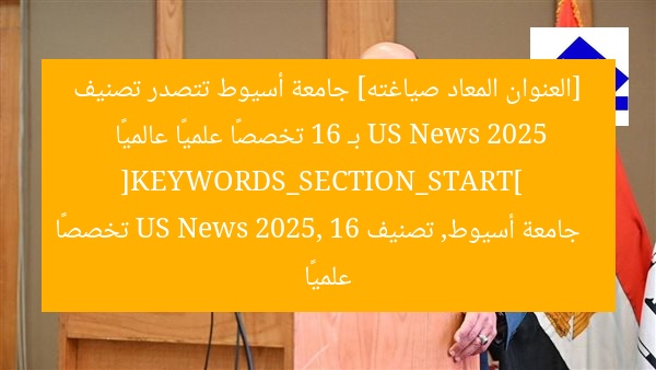 [العنوان المعاد صياغته] جامعة أسيوط تتصدر تصنيف US News 2025 بـ 16 تخصصًا علميًا عالميًا  
[KEYWORDS_SECTION_START]  
جامعة أسيوط, تصنيف US News 2025, 16 تخصصًا علميًا