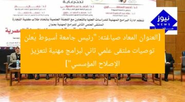 [العنوان المعاد صياغته: “رئيس جامعة أسيوط يُعلن توصيات ملتقى علمي ثاني لبرامج مهنية لتعزيز الإصلاح المؤسسي”]