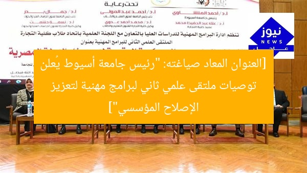 [العنوان المعاد صياغته: “رئيس جامعة أسيوط يُعلن توصيات ملتقى علمي ثاني لبرامج مهنية لتعزيز الإصلاح المؤسسي”]