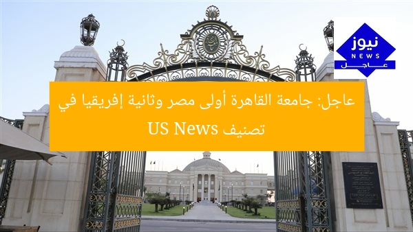 عاجل: جامعة القاهرة أولى مصر وثانية إفريقيا في تصنيف US News