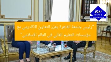 “رئيس جامعة القاهرة يُعزز التعاون الأكاديمي مع مؤسسات التعليم العالي في العالم الإسلامي”