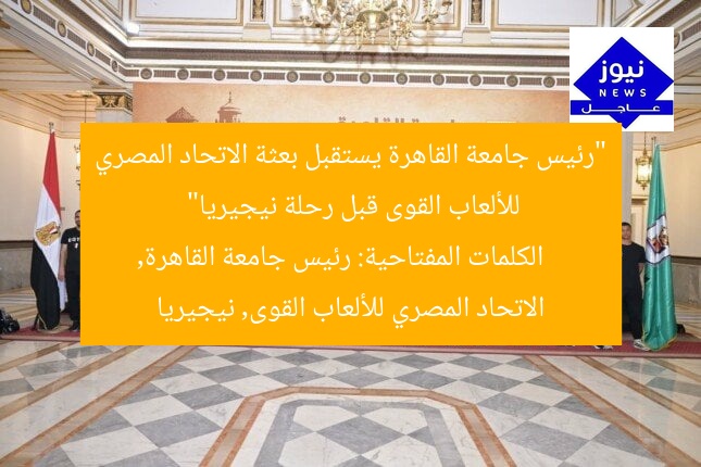 “رئيس جامعة القاهرة يستقبل بعثة الاتحاد المصري للألعاب القوى قبل رحلة نيجيريا”
الكلمات المفتاحية: رئيس جامعة القاهرة, الاتحاد المصري للألعاب القوى, نيجيريا