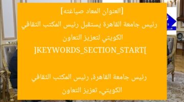 [العنوان المعاد صياغته]  
رئيس جامعة القاهرة يستقبل رئيس المكتب الثقافي الكويتي لتعزيز التعاون  

[KEYWORDS_SECTION_START]  
رئيس جامعة القاهرة, رئيس المكتب الثقافي الكويتي, تعزيز التعاون