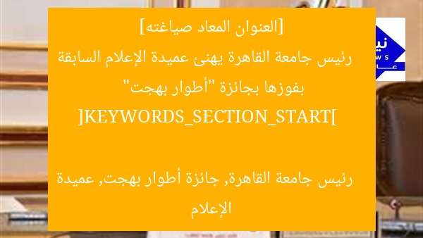[العنوان المعاد صياغته]  
رئيس جامعة القاهرة يهنئ عميدة الإعلام السابقة بفوزها بجائزة “أطوار بهجت”  

[KEYWORDS_SECTION_START]  
رئيس جامعة القاهرة, جائزة أطوار بهجت, عميدة الإعلام