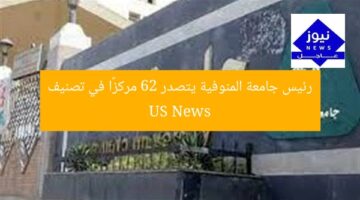 رئيس جامعة المنوفية يتصدر 62 مركزًا في تصنيف US News