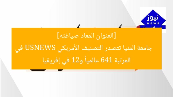 [العنوان المعاد صياغته]  
جامعة المنيا تتصدر التصنيف الأمريكي USNEWS في المرتبة 641 عالمياً و21 في إفريقيا
