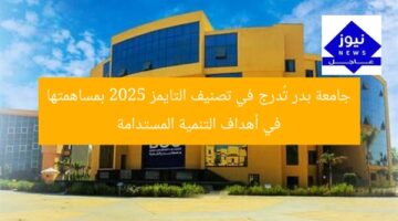 جامعة بدر تُدرج في تصنيف التايمز 2025 بمساهمتها في أهداف التنمية المستدامة