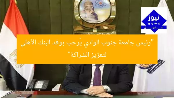 “رئيس جامعة جنوب الوادي يُرحب بوفد البنك الأهلي لتعزيز الشراكة”