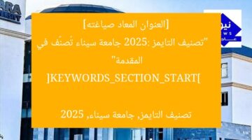[العنوان المعاد صياغته]  
“تصنيف التايمز 2025: جامعة سيناء تُصنَّف في المقدمة”  

[KEYWORDS_SECTION_START]  
تصنيف التايمز, جامعة سيناء, 2025