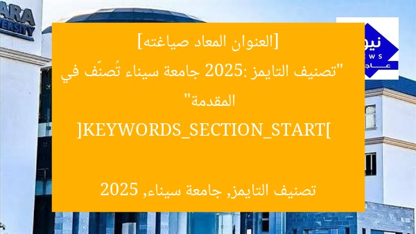 [العنوان المعاد صياغته]  
“تصنيف التايمز 2025: جامعة سيناء تُصنَّف في المقدمة”  

[KEYWORDS_SECTION_START]  
تصنيف التايمز, جامعة سيناء, 2025