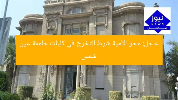 عاجل: محو الأمية شرط التخرج في كليات جامعة عين شمس