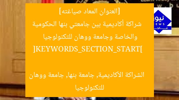[العنوان المعاد صياغته]  
شراكة أكاديمية بين جامعتي بنها الحكومية والخاصة وجامعة ووهان للتكنولوجيا  

[KEYWORDS_SECTION_START]  
الشراكة الأكاديمية, جامعة بنها, جامعة ووهان للتكنولوجيا