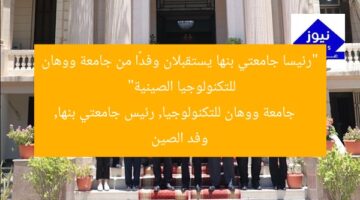 “رئيسا جامعتي بنها يستقبلان وفدًا من جامعة ووهان للتكنولوجيا الصينية”  
جامعة ووهان للتكنولوجيا, رئيس جامعتي بنها, وفد الصين