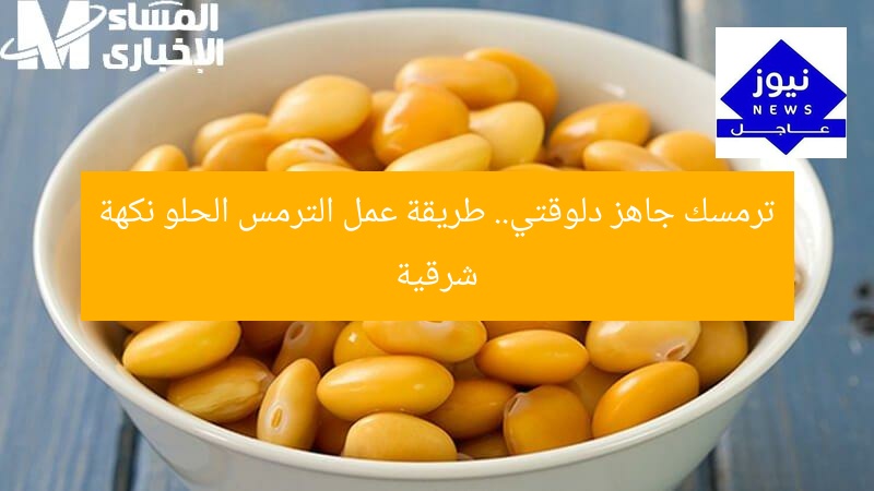 ترمسك جاهز دلوقتي.. طريقة عمل الترمس الحلو نكهة شرقية