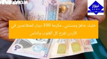 خليك جاهز ومستني.. مكرمة 100 دينار للمتقاعدين في الأردن تفرح كل القلوب والناس