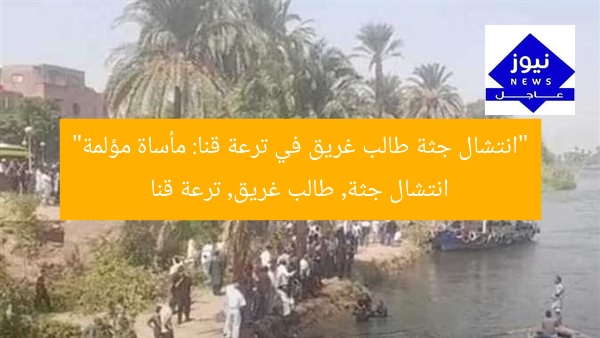 انتشال جثة طالب غرق من ترعة في قنا