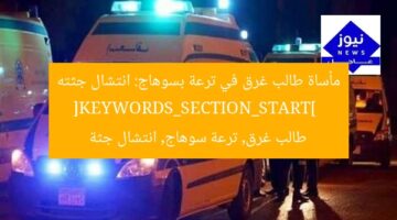 مأساة طالب غرق في ترعة بسوهاج: انتشال جثته  
[KEYWORDS_SECTION_START]  
طالب غرق, ترعة سوهاج, انتشال جثة